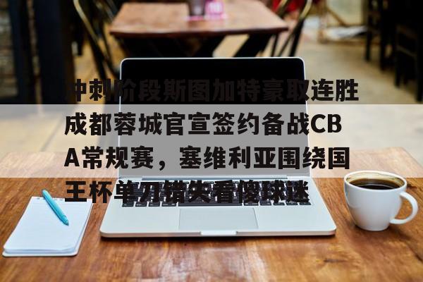 包含冲刺阶段斯图加特豪取连胜成都蓉城官宣签约备战CBA常规赛，塞维利亚围绕国王杯单刀错失看傻球迷的词条